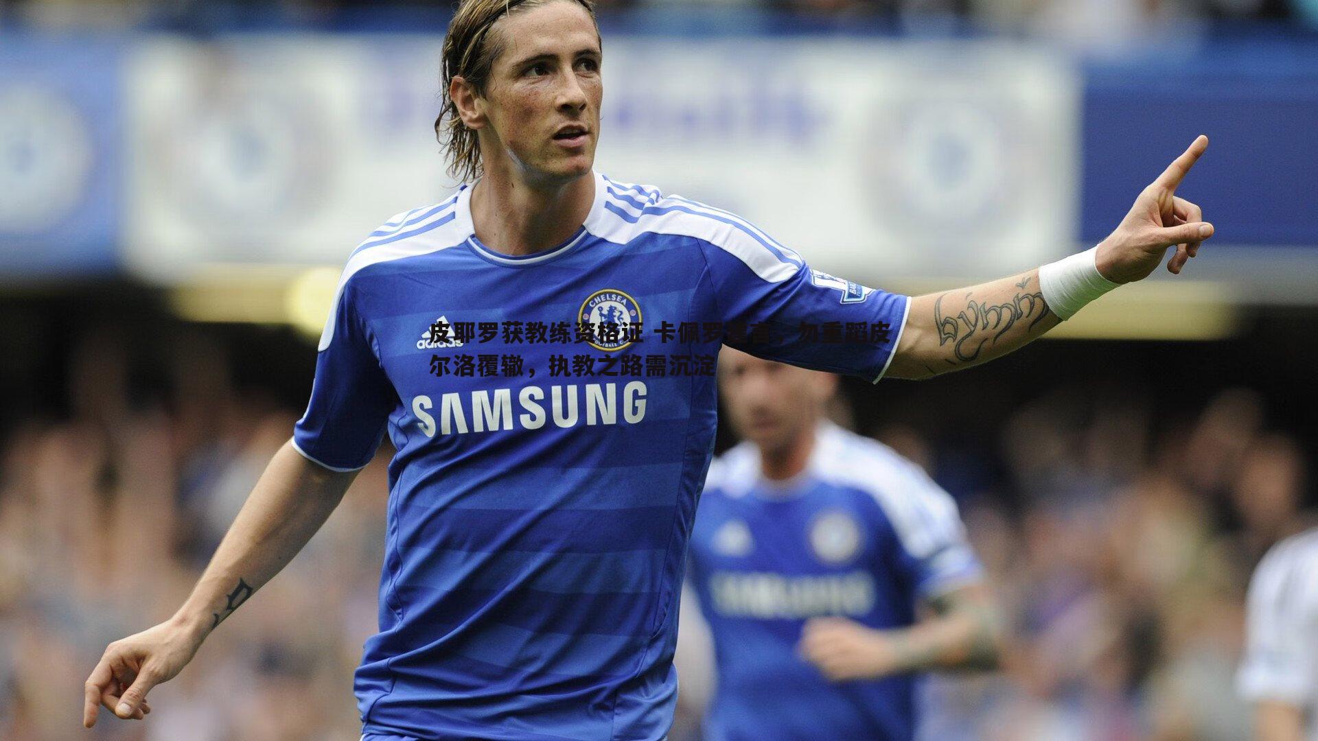 澳客官方网站-皮耶罗获教练资格证 卡佩罗建言，勿重蹈皮尔洛覆辙，执教之路需沉淀