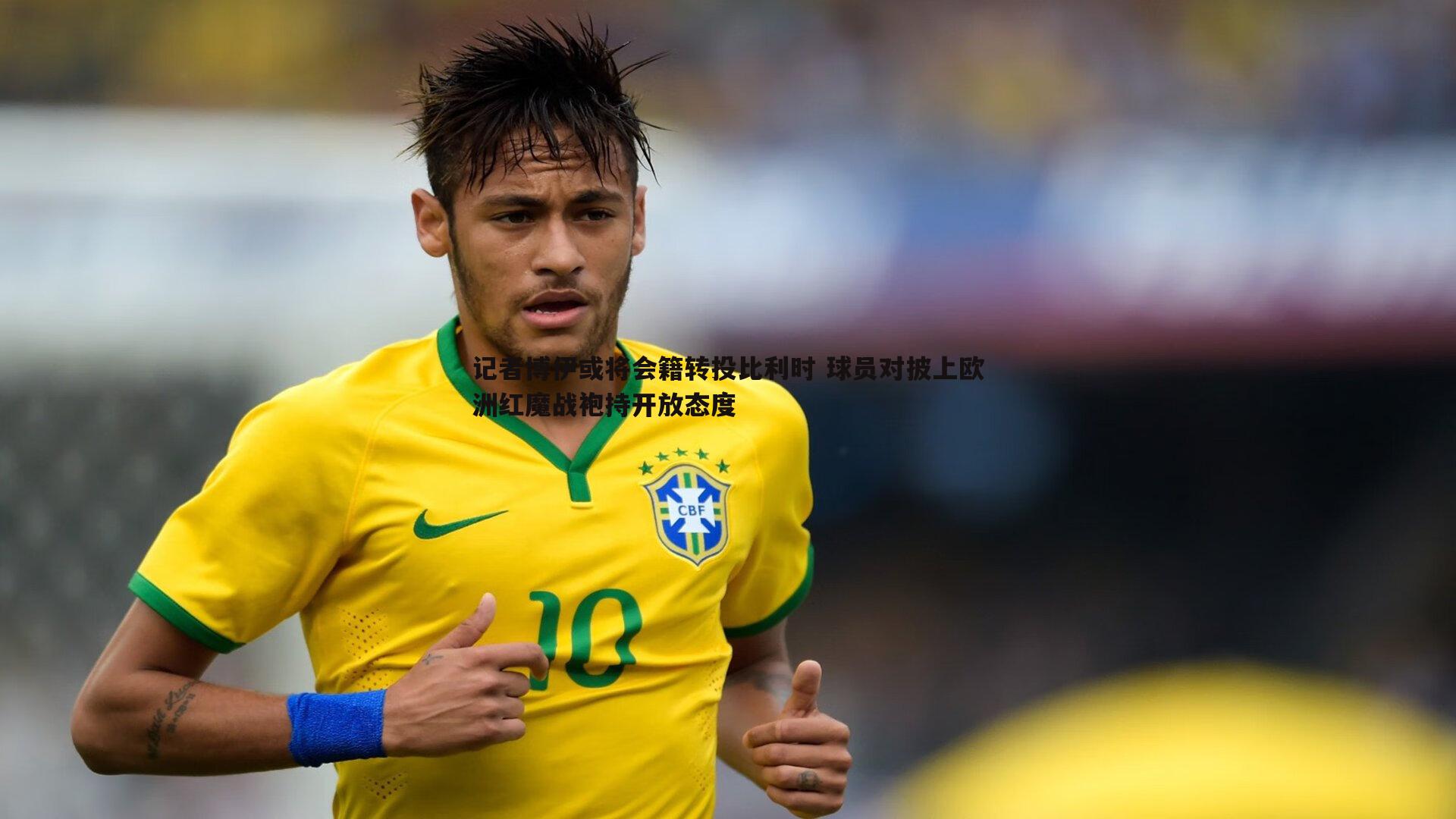 记者博伊或将会籍转投比利时 球员对披上欧洲红魔战袍持开放态度