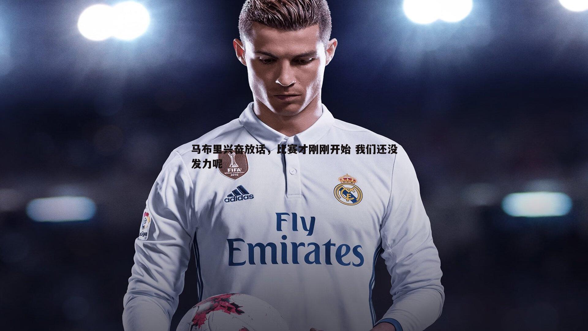 马布里兴奋放话，比赛才刚刚开始 我们还没发力呢