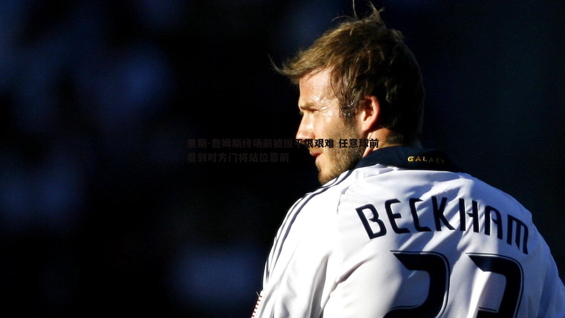 澳客官方网站-里斯-詹姆斯终场前被扳平很艰难 任意球前看到对方门将站位靠前