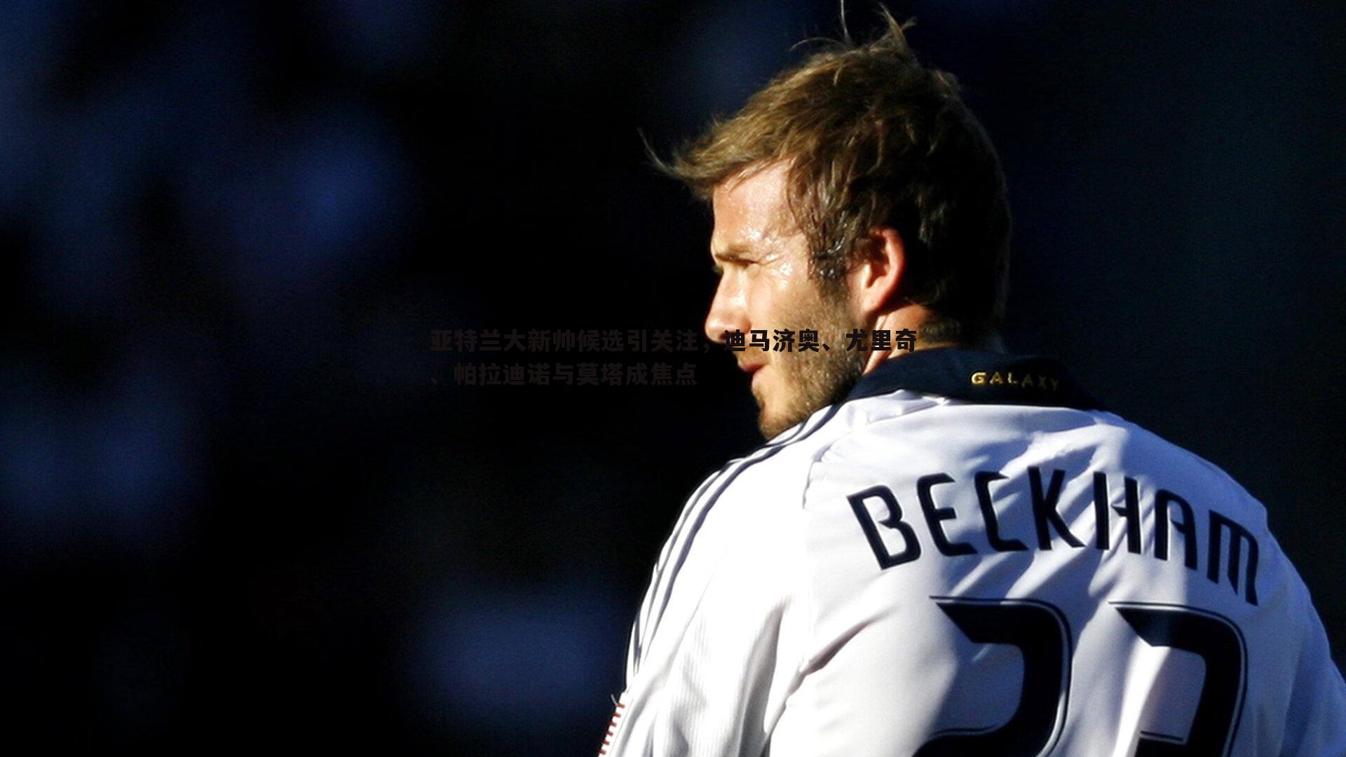 澳客官方网站-亚特兰大新帅候选引关注，迪马济奥、尤里奇、帕拉迪诺与莫塔成焦点