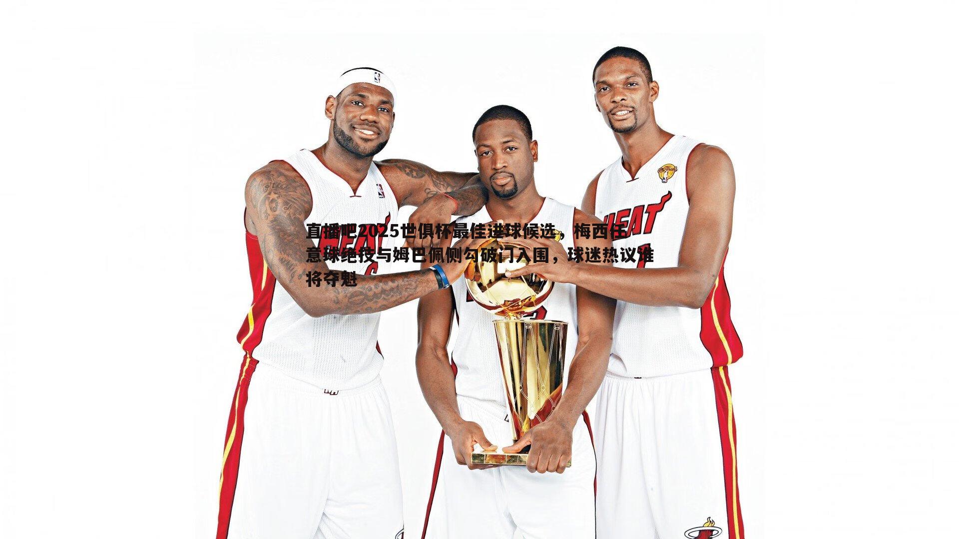 澳客官方网站-直播吧2025世俱杯最佳进球候选，梅西任意球绝技与姆巴佩侧勾破门入围，球迷热议谁将夺魁