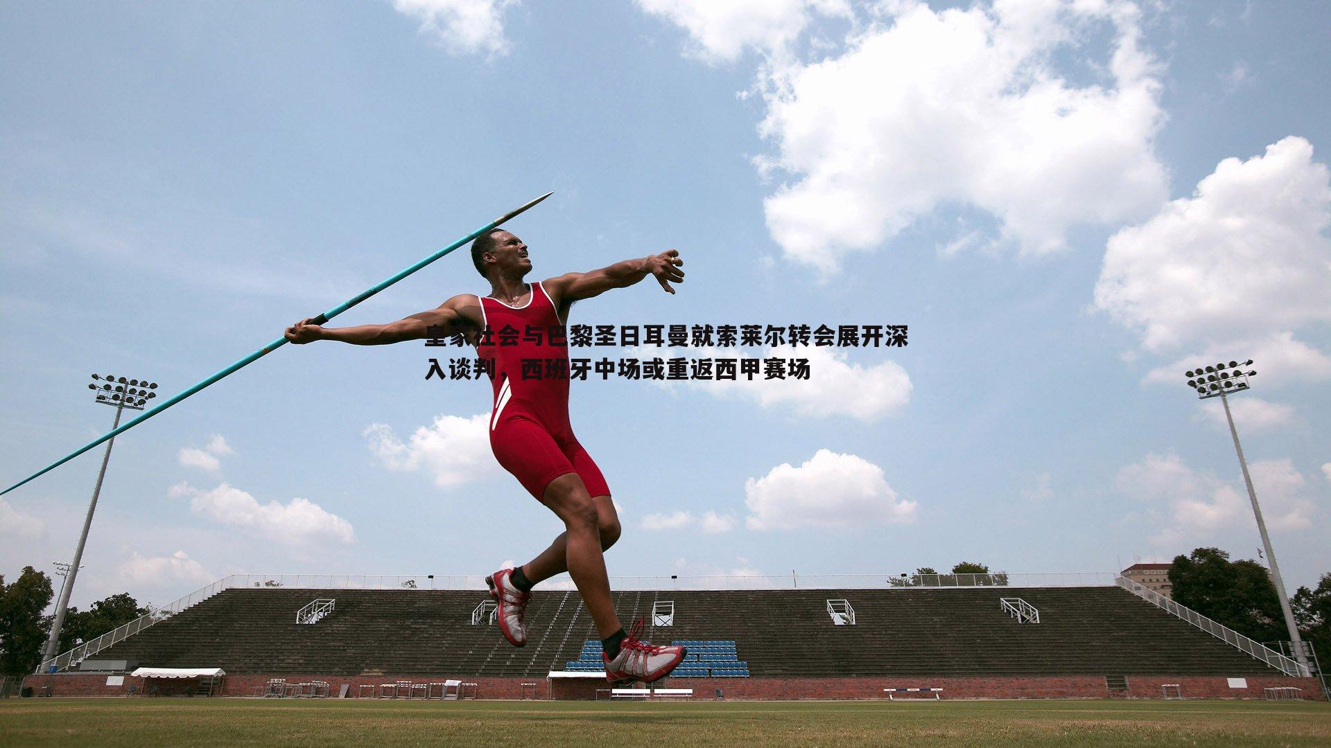 皇家社会与巴黎圣日耳曼就索莱尔转会展开深入谈判,西班牙中场或重返西甲赛场