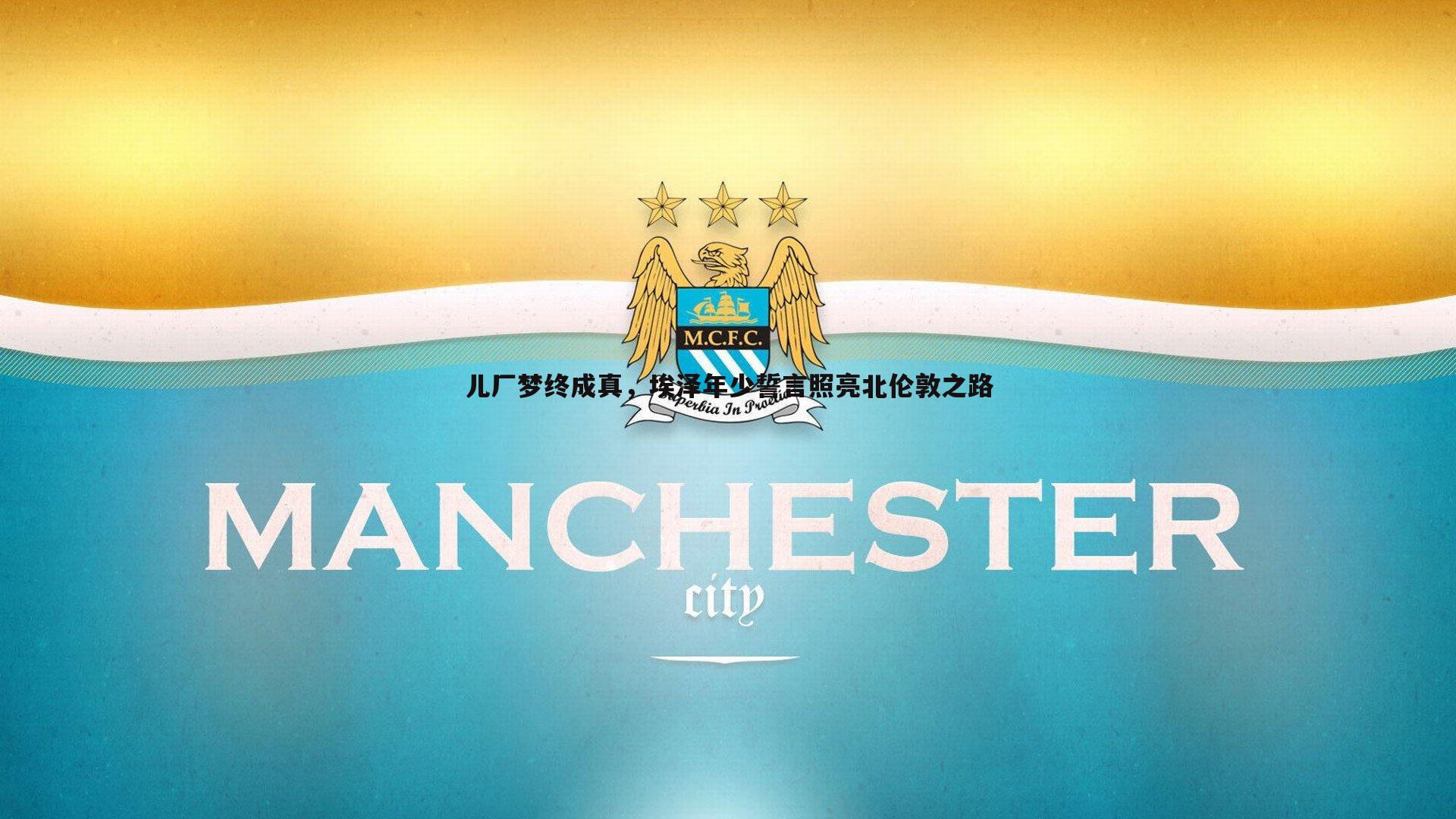 澳客官方网站-儿厂梦终成真，埃泽年少誓言照亮北伦敦之路